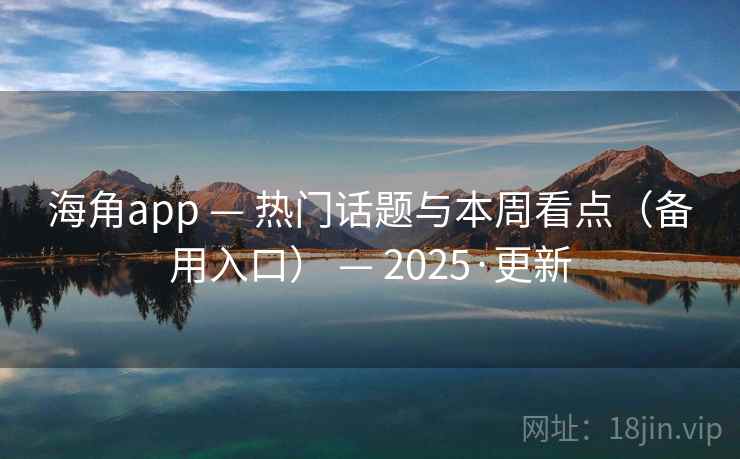 海角app — 热门话题与本周看点(备用入口) 2025·更新  第2张 海角app — 热门话题与本周看点(备用入口) 2025·更新  第2张