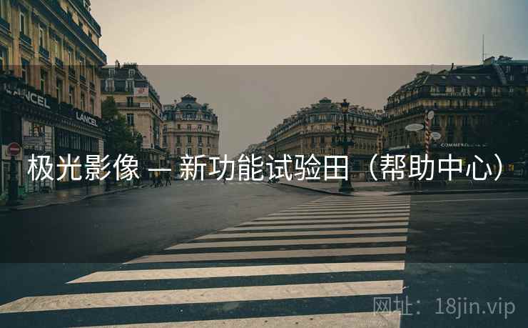 极光影像 — 新功能试验田(帮助中心)