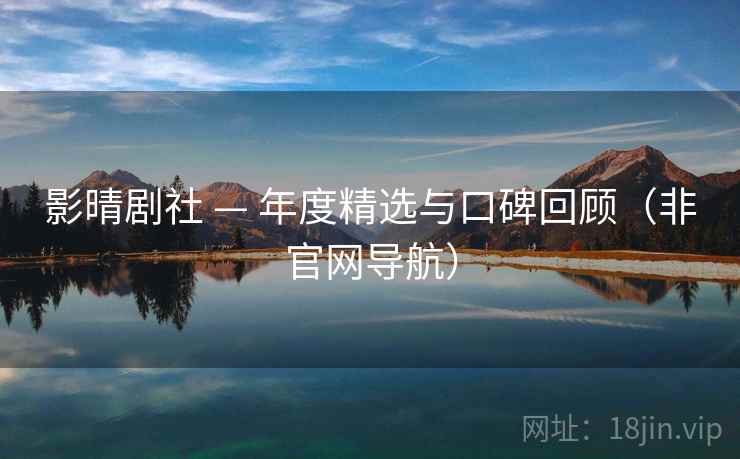 影晴剧社 — 年度精选与口碑回顾(非官网导航)