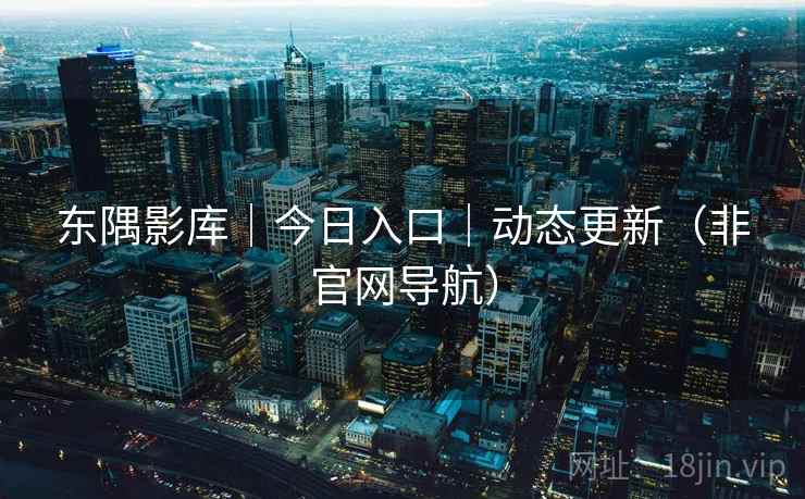 东隅影库|今日入口|动态更新(非官网导航)