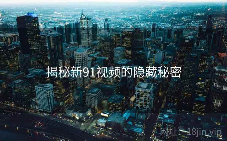 揭秘新91视频的隐藏秘密