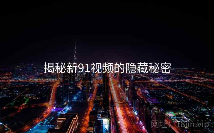 揭秘新91视频的隐藏秘密
