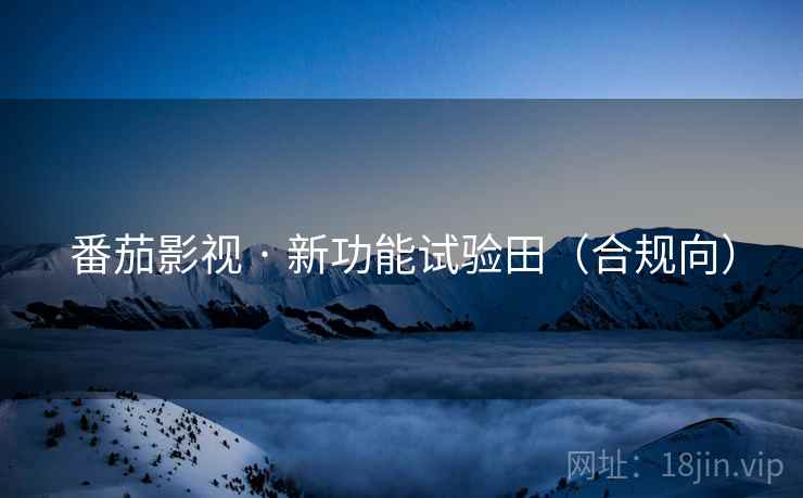 番茄影视 · 新功能试验田(合规向)  第1张 番茄影视 · 新功能试验田(合规向)  第1张