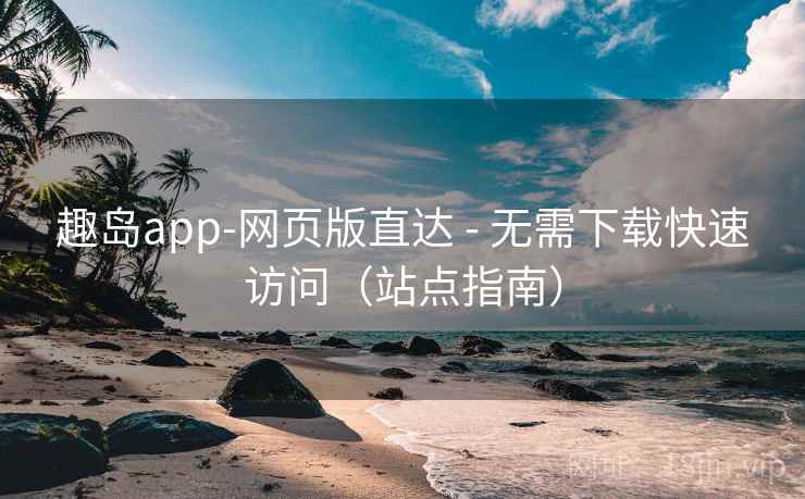 趣岛app-网页版直达 - 无需下载快速访问(站点指南)  第2张 趣岛app-网页版直达 - 无需下载快速访问(站点指南)  第2张