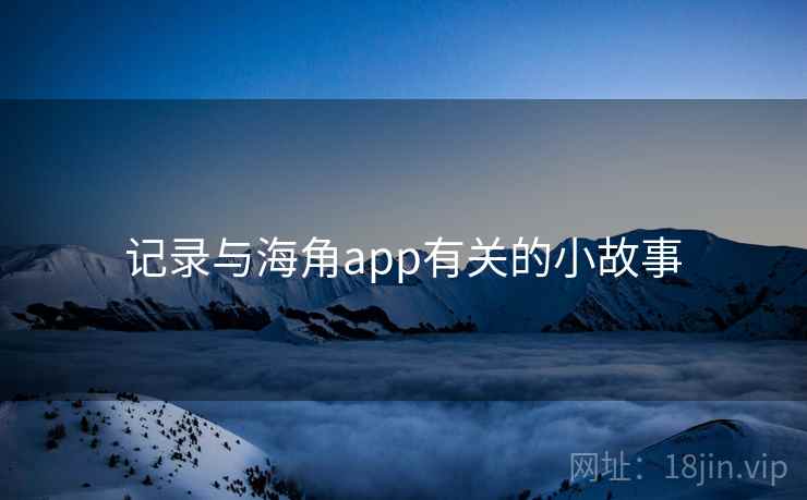 记录与海角app有关的小故事