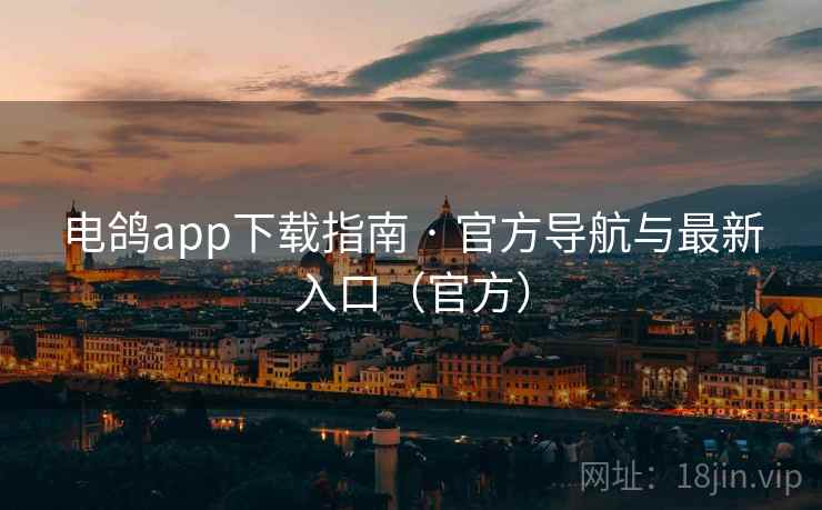电鸽app下载指南 · 官方导航与最新入口(官方)