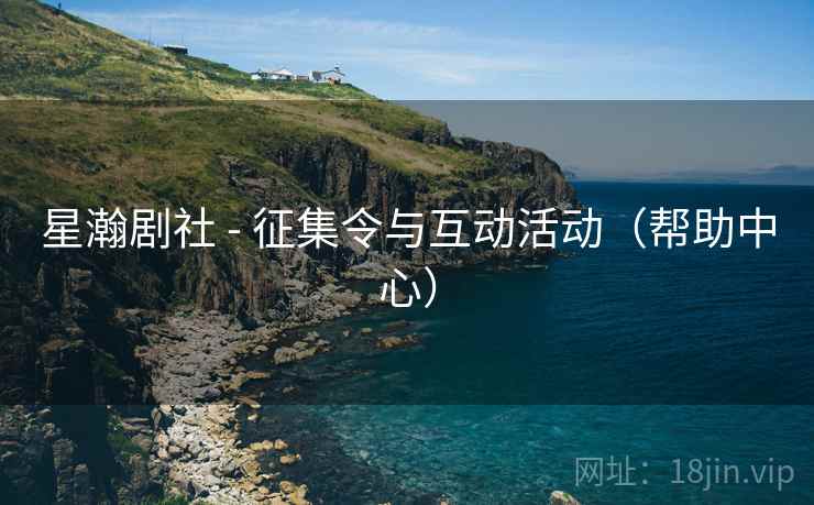 星瀚剧社 - 征集令与互动活动（帮助中心）