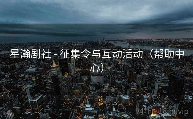 星瀚剧社 - 征集令与互动活动(帮助中心)