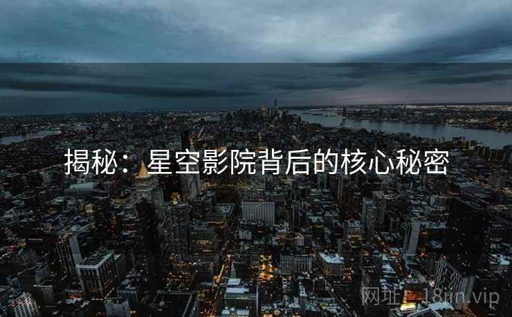 揭秘:星空影院背后的核心秘密