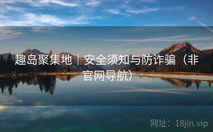 趣岛聚集地|安全须知与防诈骗(非官网导航)