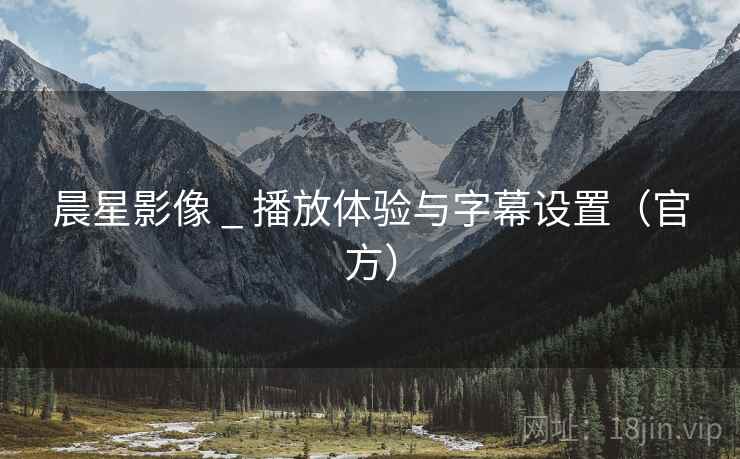 晨星影像 _ 播放体验与字幕设置(官方)