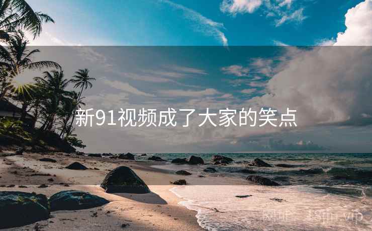 新91视频成了大家的笑点  第2张 新91视频成了大家的笑点  第2张