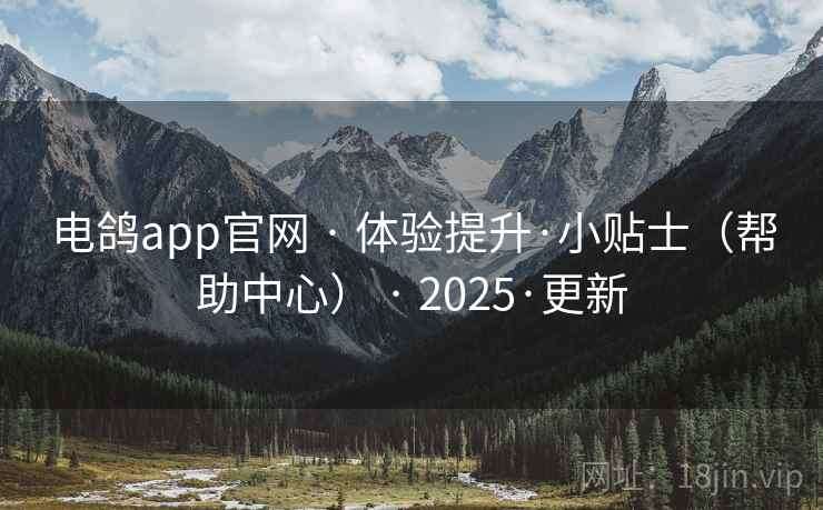 电鸽app官网 · 体验提升·小贴士(帮助中心) · 2025·更新