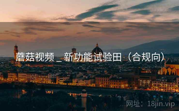 蘑菇视频 _ 新功能试验田(合规向)