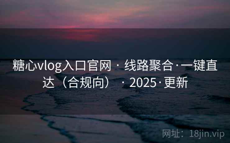 糖心vlog入口官网 · 线路聚合·一键直达(合规向) 2025·更新  第2张 糖心vlog入口官网 · 线路聚合·一键直达(合规向) 2025·更新  第2张