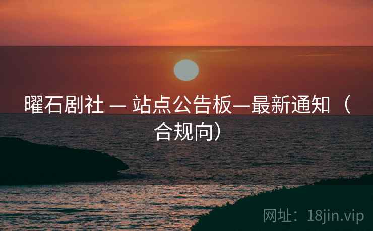 曜石剧社 — 站点公告板—最新通知(合规向)