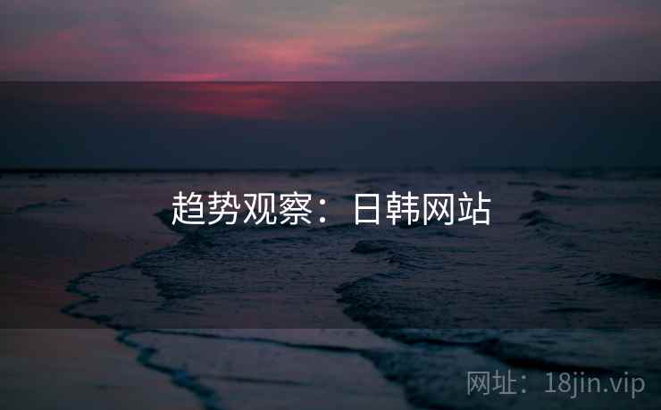 趋势观察:日韩网站