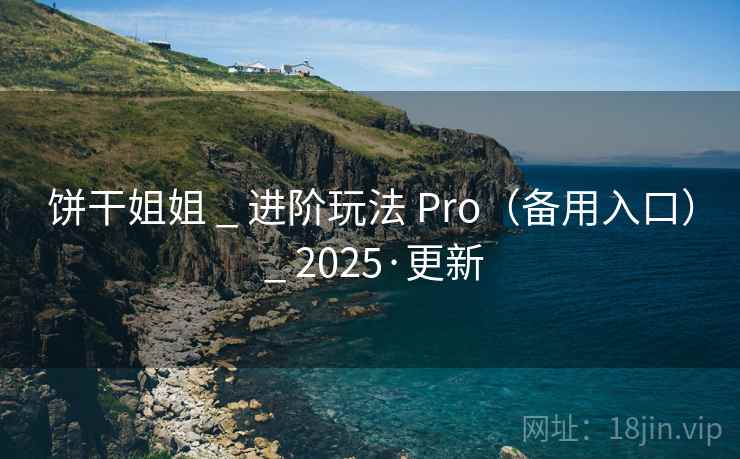 饼干姐姐 _ 进阶玩法 Pro(备用入口) 2025·更新  第2张 饼干姐姐 _ 进阶玩法 Pro(备用入口) 2025·更新  第2张