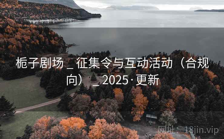栀子剧场 _ 征集令与互动活动(合规向) _ 2025·更新