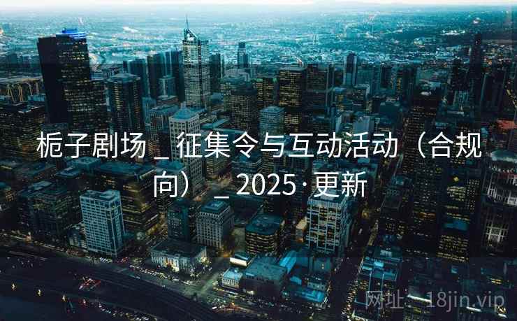 栀子剧场 _ 征集令与互动活动(合规向) _ 2025·更新
