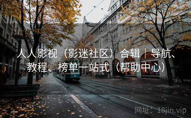 人人影视(影迷社区)合辑|导航、教程、榜单一站式(帮助中心)