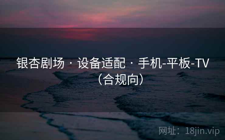银杏剧场 · 设备适配 · 手机-平板-TV(合规向)