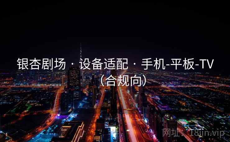 银杏剧场 · 设备适配 · 手机-平板-TV(合规向)