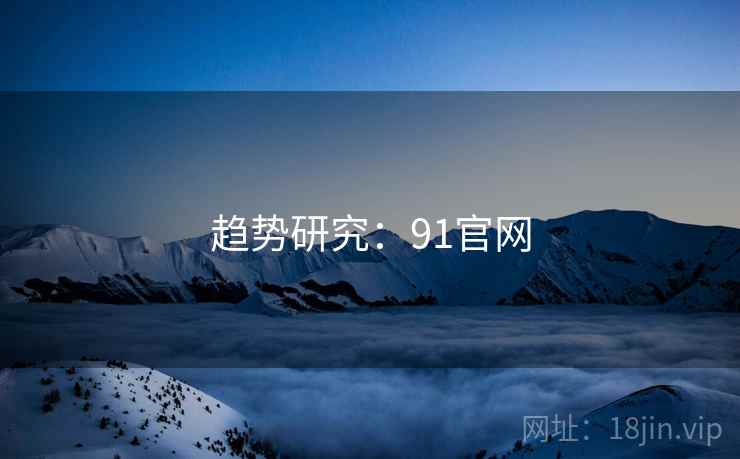 趋势研究:91官网