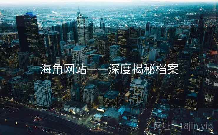 海角网站——深度揭秘档案