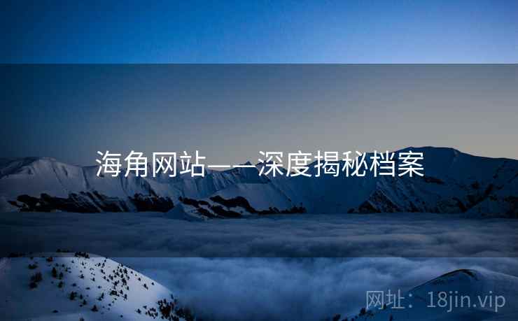 海角网站——深度揭秘档案