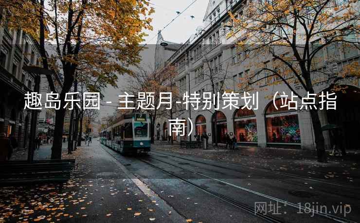 趣岛乐园 - 主题月-特别策划(站点指南)
