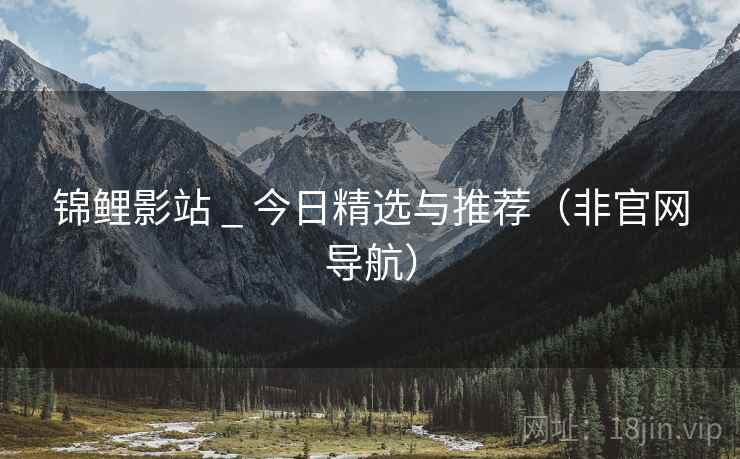 锦鲤影站 _ 今日精选与推荐(非官网导航)