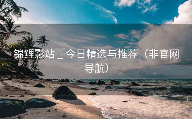 锦鲤影站 _ 今日精选与推荐(非官网导航)