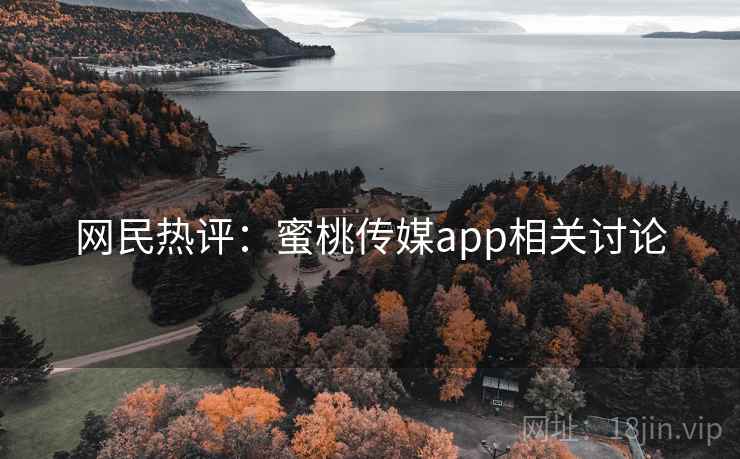 网民热评:蜜桃传媒app相关讨论  第2张 网民热评:蜜桃传媒app相关讨论  第2张