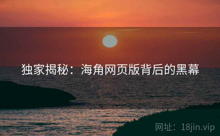独家揭秘:海角网页版背后的黑幕