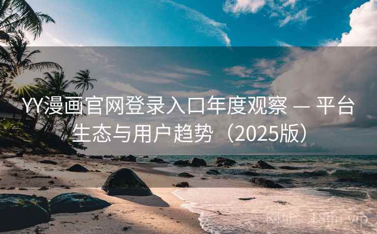 YY漫画官网登录入口年度观察 — 平台生态与用户趋势(2025版)