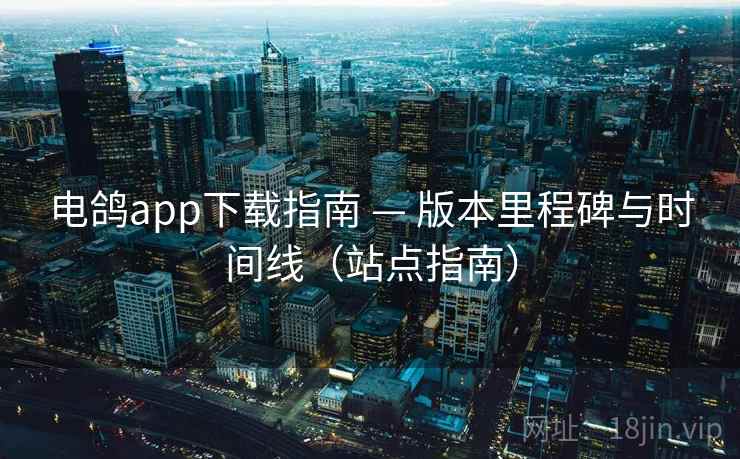 电鸽app下载指南 — 版本里程碑与时间线(站点指南)