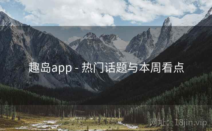 趣岛app - 热门话题与本周看点