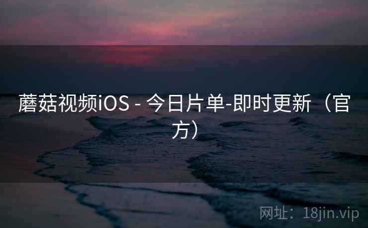 蘑菇视频iOS - 今日片单-即时更新(官方)