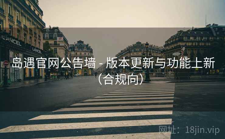 岛遇官网公告墙 - 版本更新与功能上新(合规向)