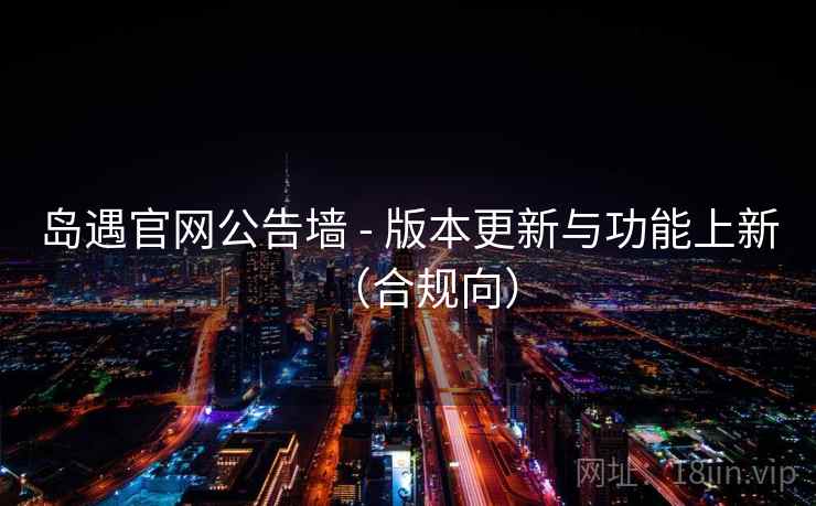 岛遇官网公告墙 - 版本更新与功能上新(合规向)