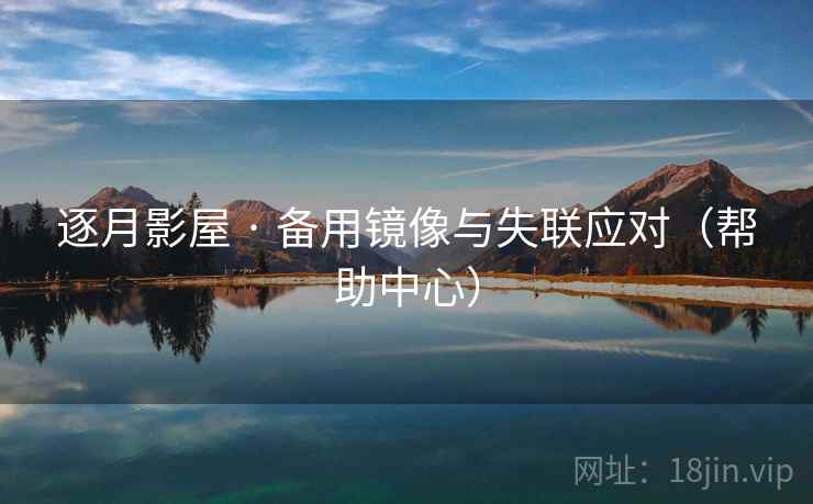 逐月影屋 · 备用镜像与失联应对(帮助中心)  第2张 逐月影屋 · 备用镜像与失联应对(帮助中心)  第2张