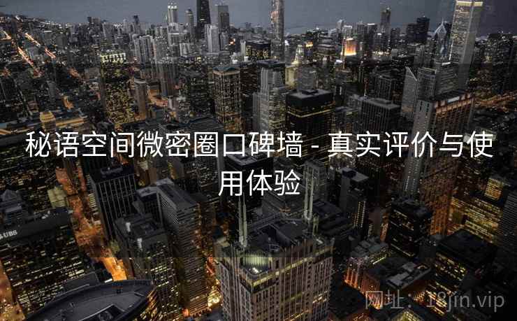 秘语空间微密圈口碑墙 - 真实评价与使用体验