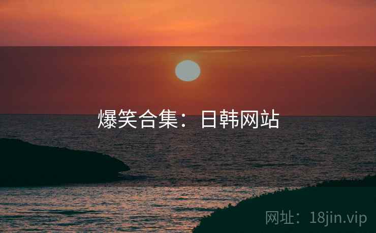 爆笑合集:日韩网站