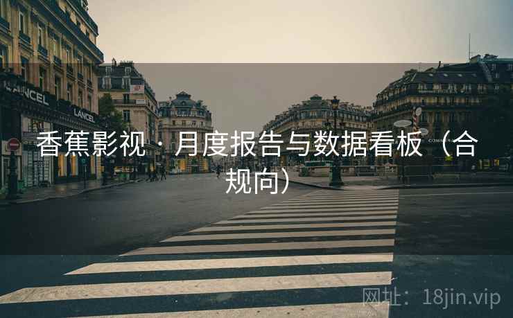 香蕉影视 · 月度报告与数据看板(合规向)