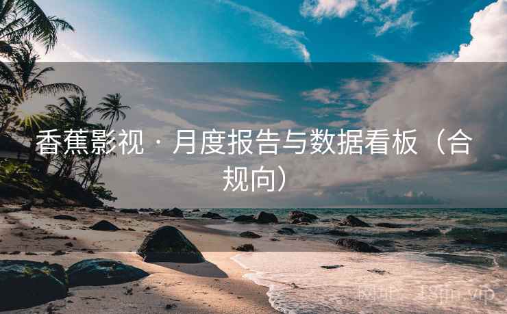 香蕉影视 · 月度报告与数据看板(合规向)