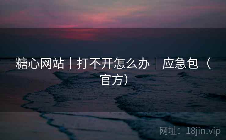 糖心网站|打不开怎么办|应急包(官方)