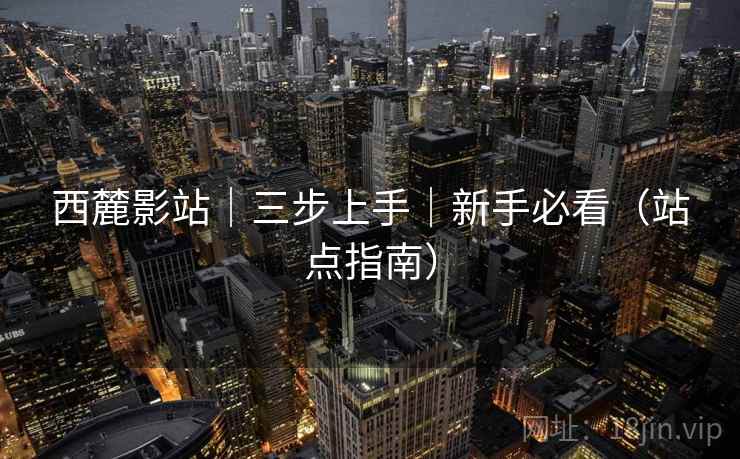 西麓影站|三步上手|新手必看(站点指南)
