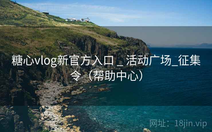 糖心vlog新官方入口 _ 活动广场_征集令(帮助中心)  第1张 糖心vlog新官方入口 _ 活动广场_征集令(帮助中心)  第1张