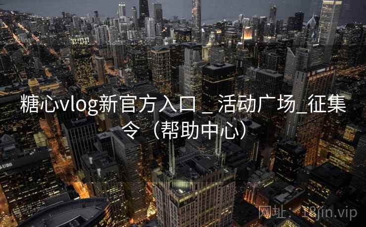 糖心vlog新官方入口 _ 活动广场_征集令(帮助中心)  第2张 糖心vlog新官方入口 _ 活动广场_征集令(帮助中心)  第2张